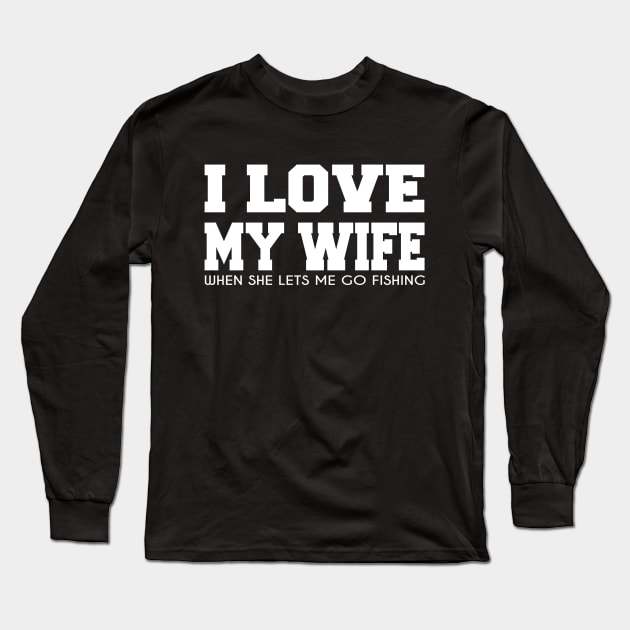 Funny Fishing t-shirt - I Love My Wife When She Lets Me Go Fishing Long Sleeve T-Shirt by ARBEEN Art